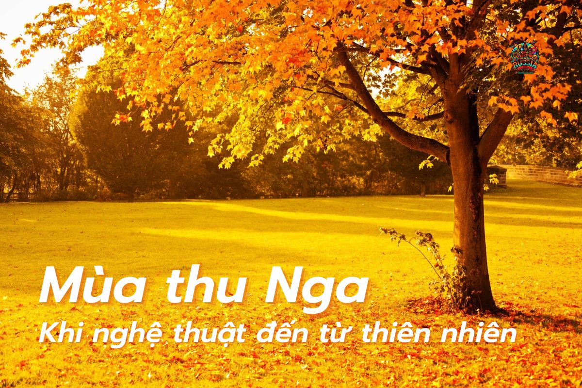 Mùa thu vàng nước Nga – Giấc mơ nghệ thuật bước ra từ tranh Levitan